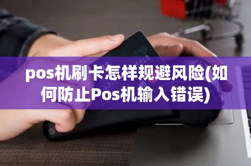 pos机刷卡怎样规避风险(如何防止Pos机输入错误)