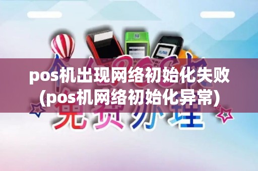 pos机出现网络初始化失败(pos机网络初始化异常)