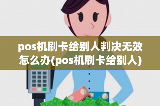 pos机刷卡给别人判决无效怎么办(pos机刷卡给别人)
