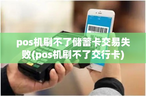 pos机刷不了储蓄卡交易失败(pos机刷不了交行卡)