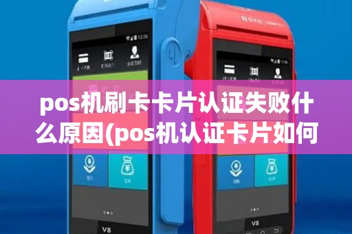 pos机刷卡卡片认证失败什么原因(pos机认证卡片如何操作)