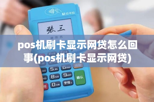 pos机刷卡显示网贷怎么回事(pos机刷卡显示网贷)