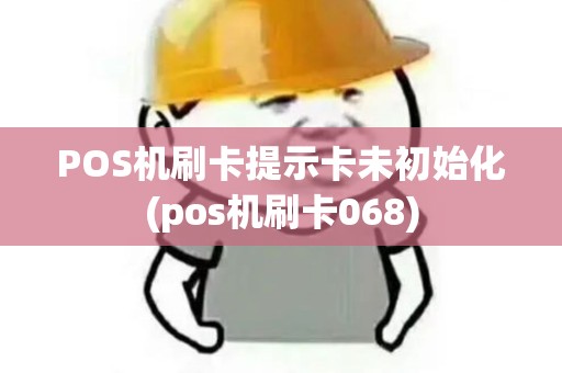 POS机刷卡提示卡未初始化(pos机刷卡068)