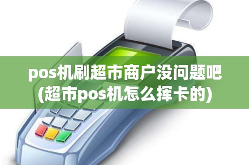 pos机刷超市商户没问题吧(超市pos机怎么挥卡的)
