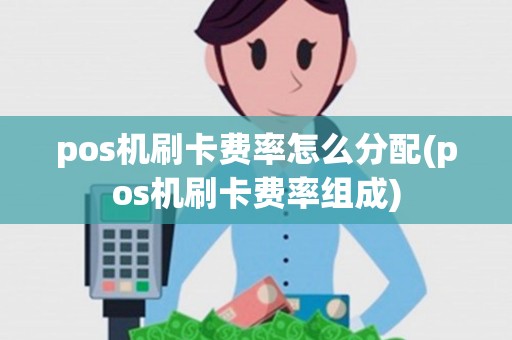 pos机刷卡费率怎么分配(pos机刷卡费率组成)