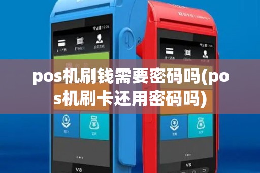 pos机刷钱需要密码吗(pos机刷卡还用密码吗)