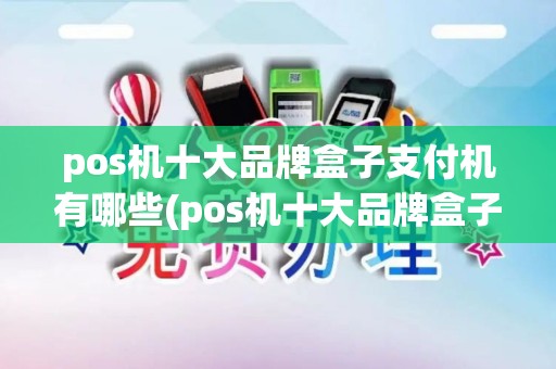 pos机十大品牌盒子支付机有哪些(pos机十大品牌盒子支付机)