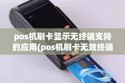 pos机刷卡显示无终端支持的应用(pos机刷卡无效终端)