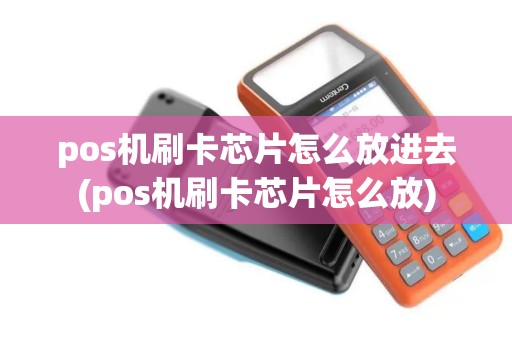 pos机刷卡芯片怎么放进去(pos机刷卡芯片怎么放)