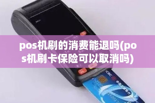 pos机刷的消费能退吗(pos机刷卡保险可以取消吗)