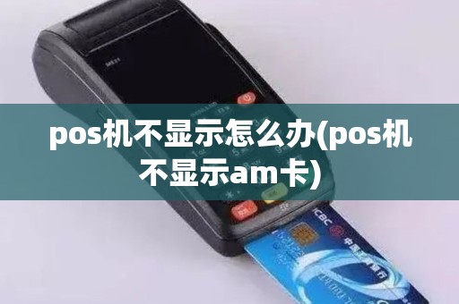 pos机不显示怎么办(pos机不显示am卡)