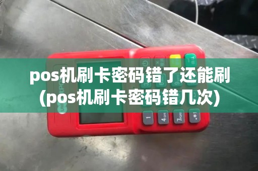 pos机刷卡密码错了还能刷(pos机刷卡密码错几次)
