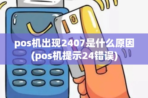 pos机出现2407是什么原因(pos机提示24错误)