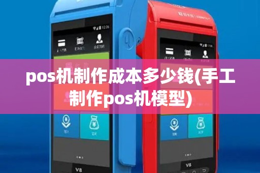 pos机制作成本多少钱(手工制作pos机模型)