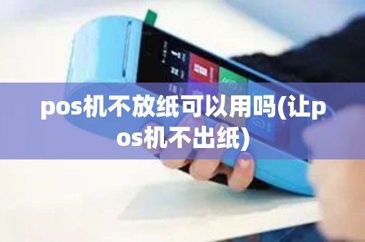 pos机不放纸可以用吗(让pos机不出纸)