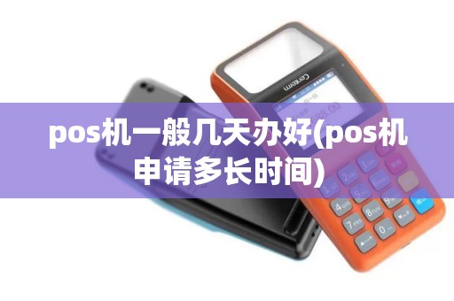 pos机一般几天办好(pos机申请多长时间)
