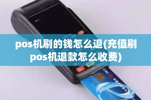 pos机刷的钱怎么退(充值刷pos机退款怎么收费)