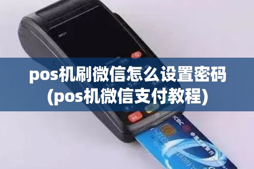 pos机刷微信怎么设置密码(pos机微信支付教程)