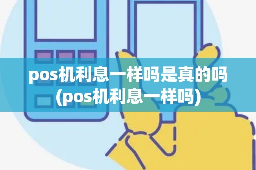 pos机利息一样吗是真的吗(pos机利息一样吗)