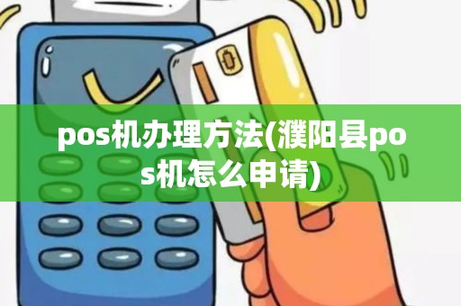 pos机办理方法(濮阳县pos机怎么申请)
