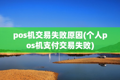 pos机交易失败原因(个人pos机支付交易失败)