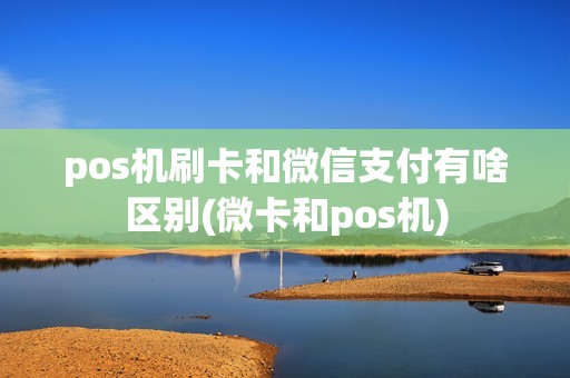 pos机刷卡和微信支付有啥区别(微卡和pos机)