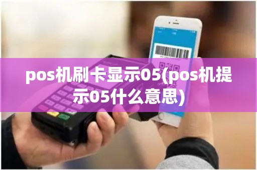 pos机刷卡显示05(pos机提示05什么意思)
