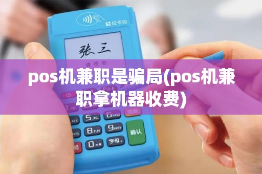 pos机兼职是骗局(pos机兼职拿机器收费)