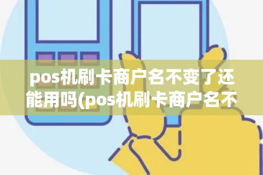 pos机刷卡商户名不变了还能用吗(pos机刷卡商户名不变了)