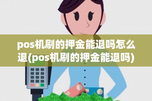 pos机刷的押金能退吗怎么退(pos机刷的押金能退吗)
