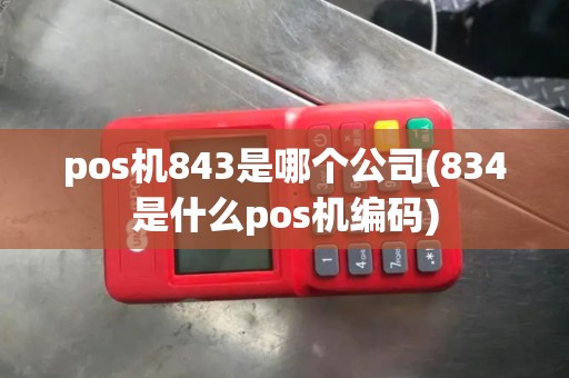 pos机843是哪个公司(834是什么pos机编码)