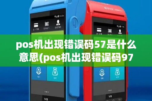 pos机出现错误码57是什么意思(pos机出现错误码97)