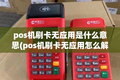 pos机刷卡无应用是什么意思(pos机刷卡无应用怎么解决)