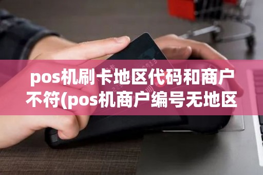 pos机刷卡地区代码和商户不符(pos机商户编号无地区)
