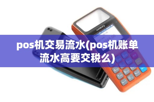 pos机交易流水(pos机账单流水高要交税么)