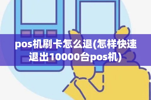 pos机刷卡怎么退(怎样快速退出10000台pos机)