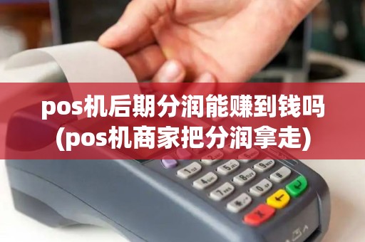 pos机后期分润能赚到钱吗(pos机商家把分润拿走)