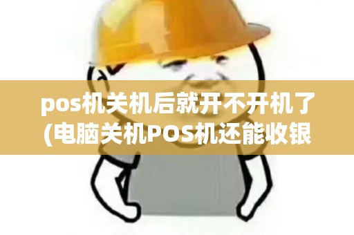 pos机关机后就开不开机了(电脑关机POS机还能收银嘛) pos机关机后就开不开机了(电脑关机POS机还能收银嘛)