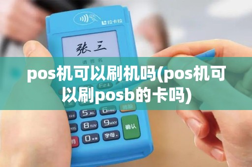 pos机可以刷机吗(pos机可以刷posb的卡吗)
