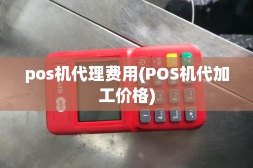 pos机代理费用(POS机代加工价格)