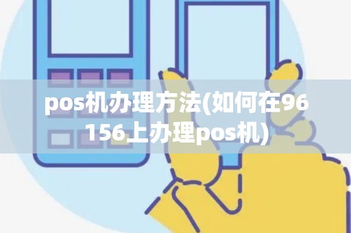 pos机办理方法(如何在96156上办理pos机)