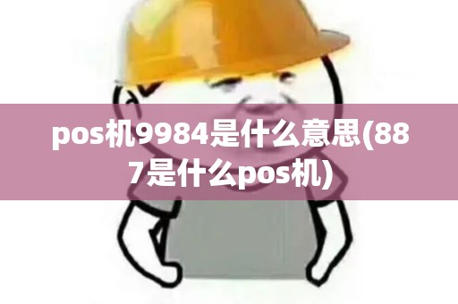 pos机9984是什么意思(887是什么pos机)
