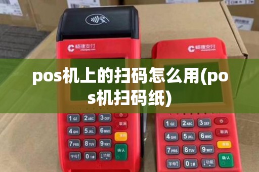 pos机上的扫码怎么用(pos机扫码纸)