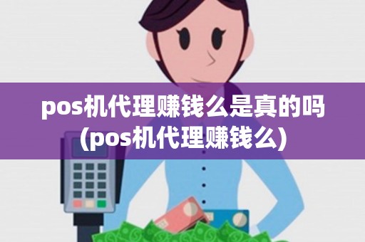 pos机代理赚钱么是真的吗(pos机代理赚钱么)