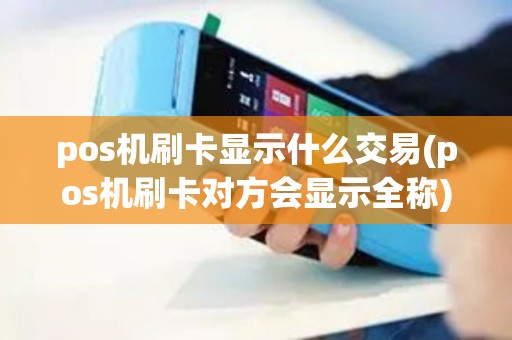 pos机刷卡显示什么交易(pos机刷卡对方会显示全称)