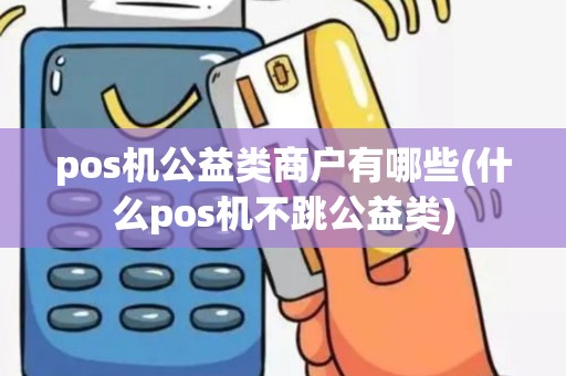 pos机公益类商户有哪些(什么pos机不跳公益类)