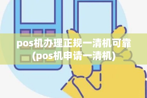 pos机办理正规一清机可靠(pos机申请一清机)
