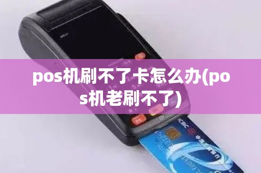 pos机刷不了卡怎么办(pos机老刷不了)