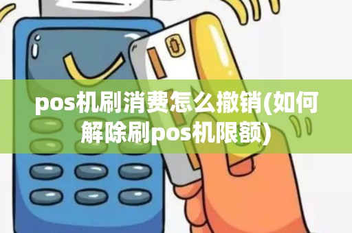 pos机刷消费怎么撤销(如何解除刷pos机限额)