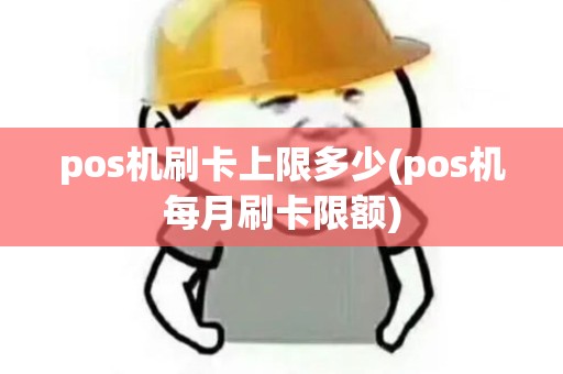pos机刷卡上限多少(pos机每月刷卡限额)
